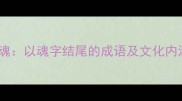 成语气吞山河魂以魂字结尾的成语及文化内涵与当代应用