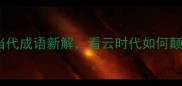异军突云当代成语新解看云时代如何颠覆传统智慧