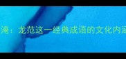 龙腾四海范仲淹龙范这一经典成语的文化内涵与历史渊源