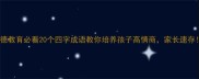 品德教育必看20个四字成语教你培养孩子高情商家长速存