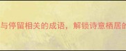 旅行必看10个与停留相关的成语解锁诗意栖居的旅行记忆