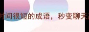 10个指时间很短的成语秒变聊天高手