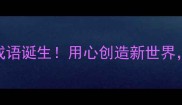 心焕新颜新晋成语诞生用心创造新世界解锁人生新格局