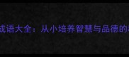 儿童四字成语大全从小培养智慧与品德的教育指南