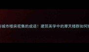 5个形容城市楼房密集的成语建筑美学中的摩天楼群如何炼成