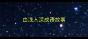 由浅入深成语故事