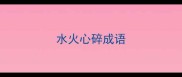 水火心碎成语