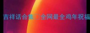 带鸡的成语祝福吉祥话合集全网最全鸡年祝福公式大公开