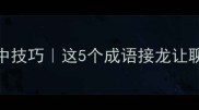 以心投心必中技巧这5个成语接龙让聊天瞬间升温