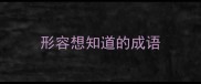 形容想知道的成语