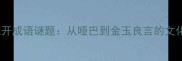 金口难开成语谜题从哑巴到金玉良言的文化密码