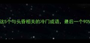 头昏眼花这5个与头昏相关的冷门成语最后一个90的人不知道