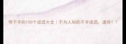 带不字的100个成语大全不为人知的不字成语速存