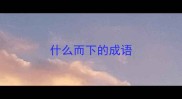 什么而下的成语