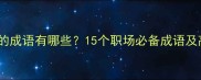工作认真负责的成语有哪些15个职场必备成语及高效工作技巧
