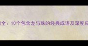 龙珠成语全10个包含龙与珠的经典成语及深度应用指南