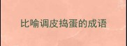 比喻调皮捣蛋的成语