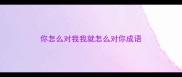你怎么对我我就怎么对你成语