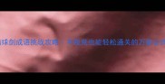 船球剑成语挑战攻略手残党也能轻松通关的万能公式