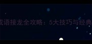 四字成语接龙全攻略5大技巧与经典范例