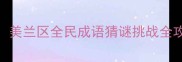 最火成语游戏美兰区全民成语猜谜挑战全攻略与学习指南