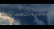 必看掌握这5个成语接龙技巧让你聊天秒变语言王者