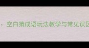 成语接龙互动游戏空白猜成语玩法教学与常见误区附100例精选