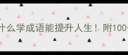 10个理由告诉你为什么学成语能提升人生附100个高频成语速记法