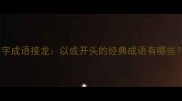 四字成语接龙以或开头的经典成语有哪些