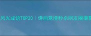 自然风光成语TOP20诗画意境秒杀朋友圈摄影大赛