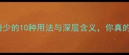 必看成语少的10种用法与深层含义你真的懂了吗