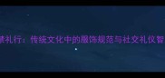 衣禁礼行传统文化中的服饰规范与社交礼仪智慧