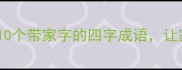 家喻户晓的正能量这10个带家字的四字成语让家庭文化代代传承