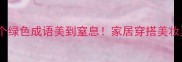 绝了这20个绿色成语美到窒息家居穿搭美妆灵感全拿捏