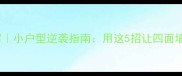 四壁生辉小户型逆袭指南用这5招让四面墙会说话