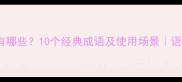 面红耳赤的成语有哪些10个经典成语及使用场景语文知识学生必看