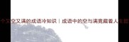 10个又空又满的成语冷知识成语中的空与满竟藏着人生哲理