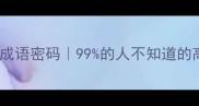 生活中无处不在的成语密码99的人不知道的高频成语库大公开