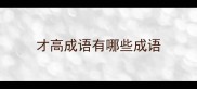 才高成语有哪些成语
