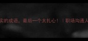 10个说话诚实的成语最后一个太扎心职场沟通人际交往必看