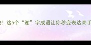成语谢字开头谢天谢地这5个谢字成语让你秒变表达高手附超全用法指南
