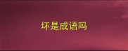 坏是成语吗