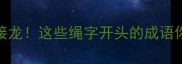绳字成语接龙这些绳字开头的成语你敢接吗
