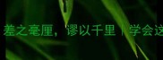 成语中的两差差之毫厘谬以千里学会这则成语少翻车
