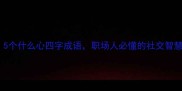 必看5个什么心四字成语职场人必懂的社交智慧