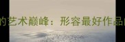 成语文化中的艺术巅峰形容最好作品的经典表达