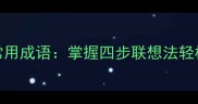 高效记忆300个常用成语掌握四步联想法轻松突破学习瓶颈