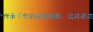 家为字成语全30个传承千年的家庭智慧这样教孩子秒变文化小达人