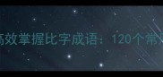 巧用对比记忆法高效掌握比字成语120个常用成语的比学攻略
