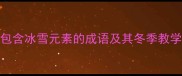 盘点100个包含冰雪元素的成语及其冬季教学应用指南
